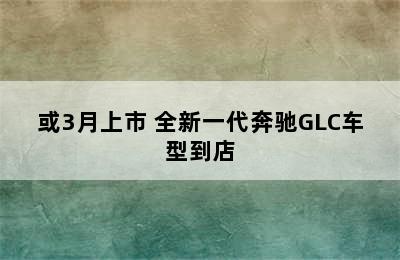 或3月上市 全新一代奔驰GLC车型到店